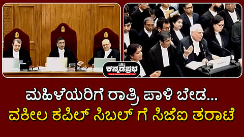ಮಹಿಳೆಯರಿಗೆ ರಾತ್ರಿ ಪಾಳಿ ಬೇಡ...: ವಕೀಲ ಕಪಿಲ್ ಸಿಬಲ್ ಗೆ ಸಿಜೆಐ ತರಾಟೆ