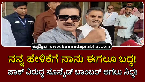 Watch | ನನ್ನ ಹೇಳಿಕೆಗೆ ನಾನು ಈಗಲೂ ಬದ್ಧ; ಪಾಕ್ ವಿರುದ್ಧ ಸೂಸೈಡ್ ಬಾಂಬರ್ ಆಗಲು ಸಿದ್ಧ!