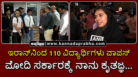 Watch | ಇರಾನ್‌ನಿಂದ 110 ವಿದ್ಯಾರ್ಥಿಗಳು ವಾಪಸ್; ಮೋದಿ ಸರ್ಕಾರಕ್ಕೆ ನಾನು ಕೃತಜ್ಞ...