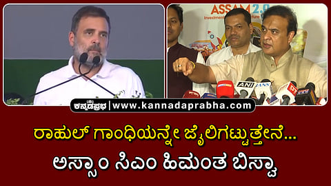 Watch | ರಾಹುಲ್ ಗಾಂಧಿಯನ್ನೇ ಜೈಲಿಗಟ್ಟುತ್ತೇನೆ...: ಅಸ್ಸಾಂ ಸಿಎಂ ಹಿಮಂತ ಬಿಸ್ವಾ