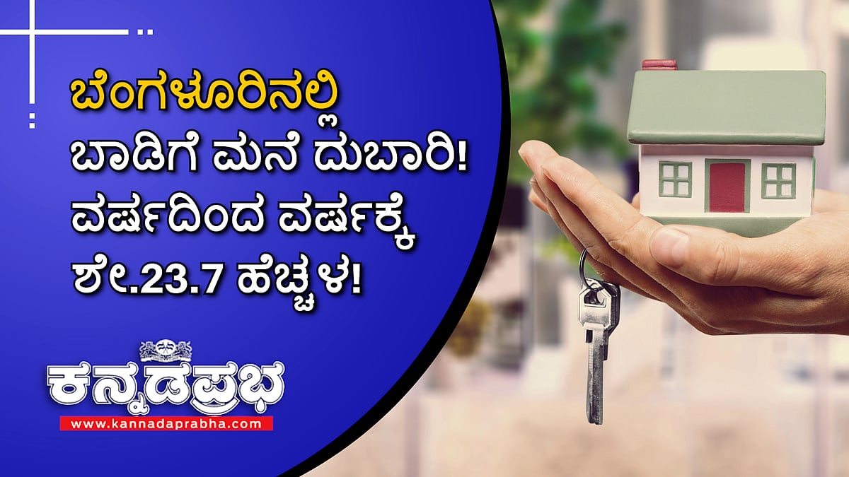 ಬೆಂಗಳೂರಿನಲ್ಲಿ ಬಾಡಿಗೆ ಮನೆ ದುಬಾರಿ; ಕಳೆದ ವರ್ಷಕ್ಕಿಂತ ಈ ವರ್ಷ ಶೇ.23.7 ಹೆಚ್ಚಳ!