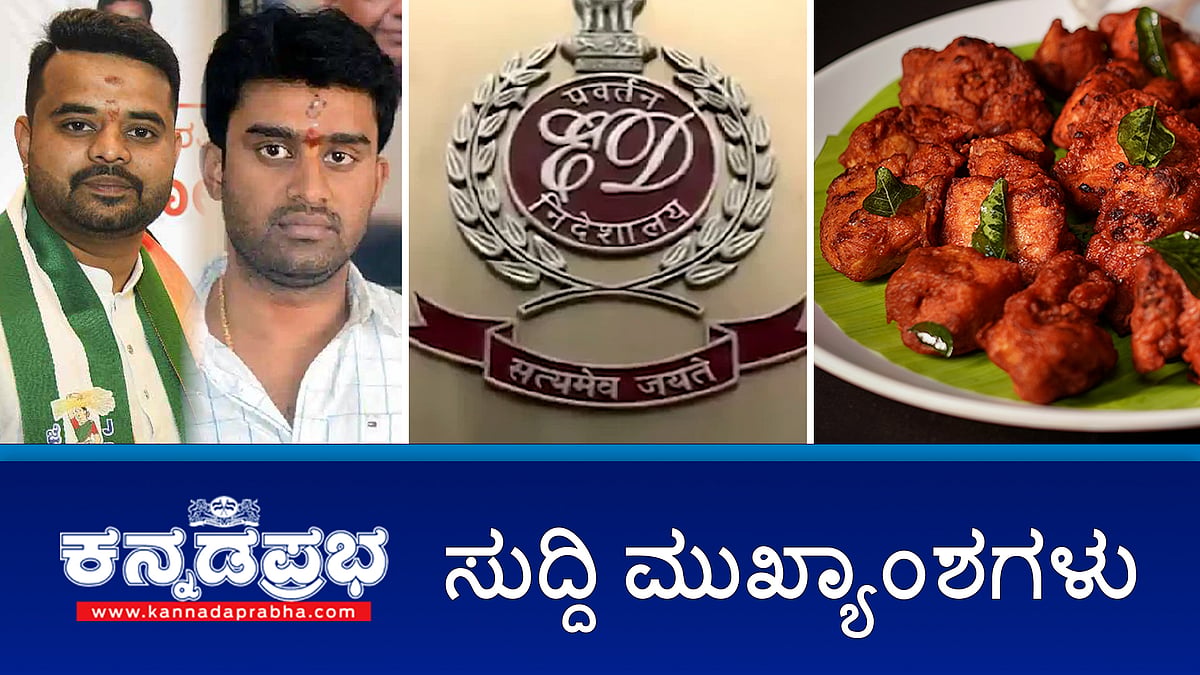 ಕಬಾಬ್ ಗೆ ಕೃತಕ ಬಣ್ಣ ಹಾಕಂಗಿಲ್ಲ!; CID ವಶಕ್ಕೆ ಸೂರಜ್, ನ್ಯಾಯಾಂಗ ಬಂಧನಕ್ಕೆ ಪ್ರಜ್ವಲ್; ಕಲುಷಿತ ನೀರು ಸೇವಿಸಿ 2 ಸಾವು!