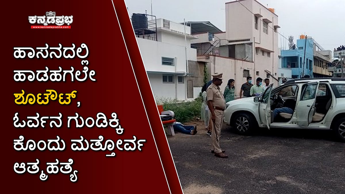 ಹಾಸನದಲ್ಲಿ ಹಾಡಹಗಲೇ ಶೂಟೌಟ್, ಓರ್ವನ ಗುಂಡಿಕ್ಕಿ ಕೊಂದು ಮತ್ತೋರ್ವ ಆತ್ಮಹತ್ಯೆ