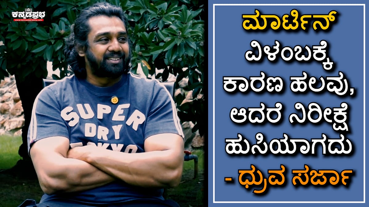ಮಾರ್ಟಿನ್ ವಿಳಂಬಕ್ಕೆ ಹಲವು ಕಾರಣಗಳಿವೆ, ಆದರೆ ನಿರೀಕ್ಷೆ ಹುಸಿಯಾಗದು: ಧ್ರುವ ಸರ್ಜಾ