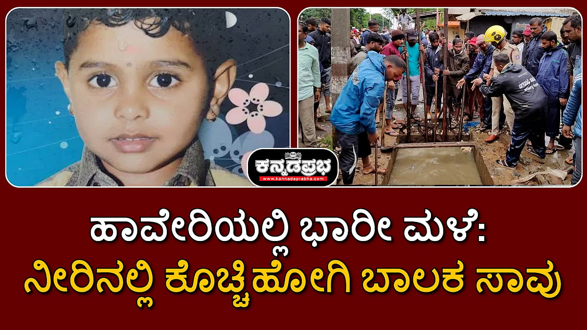 ಹಾವೇರಿಯಲ್ಲಿ ಭಾರೀ ಮಳೆ: ನೀರಿನಲ್ಲಿ ಕೊಚ್ಚಿಹೋಗಿ ಬಾಲಕ ಸಾವು