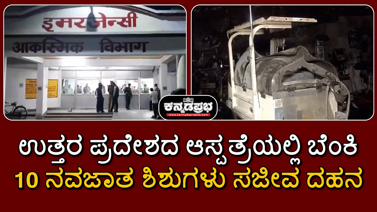 Watch | ಉತ್ತರ ಪ್ರದೇಶ: ಆಸ್ಪತ್ರೆಯಲ್ಲಿ ಬೆಂಕಿ; 10 ನವಜಾತ ಶಿಶುಗಳು ಸಜೀವ ದಹನ
