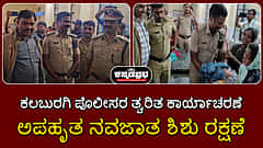 Watch | ಕಲಬುರಗಿ ಪೊಲೀಸರ ತ್ವರಿತ ಕಾರ್ಯಾಚರಣೆ; ಅಪಹೃತ ನವಜಾತ ಶಿಶು ರಕ್ಷಣೆ