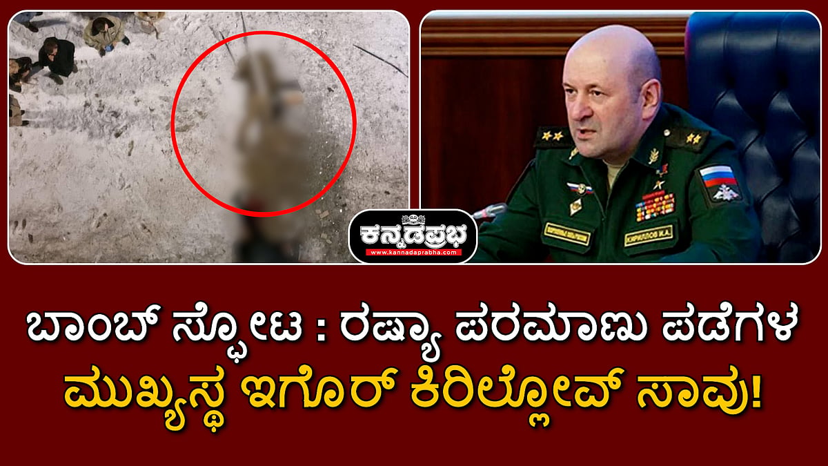 Watch | ಬಾಂಬ್ ಸ್ಫೋಟ: ರಷ್ಯಾ ಪರಮಾಣು ಪಡೆಗಳ ಮುಖ್ಯಸ್ಥ ಇಗೊರ್ ಕಿರಿಲ್ಲೋವ್ ಸಾವು!