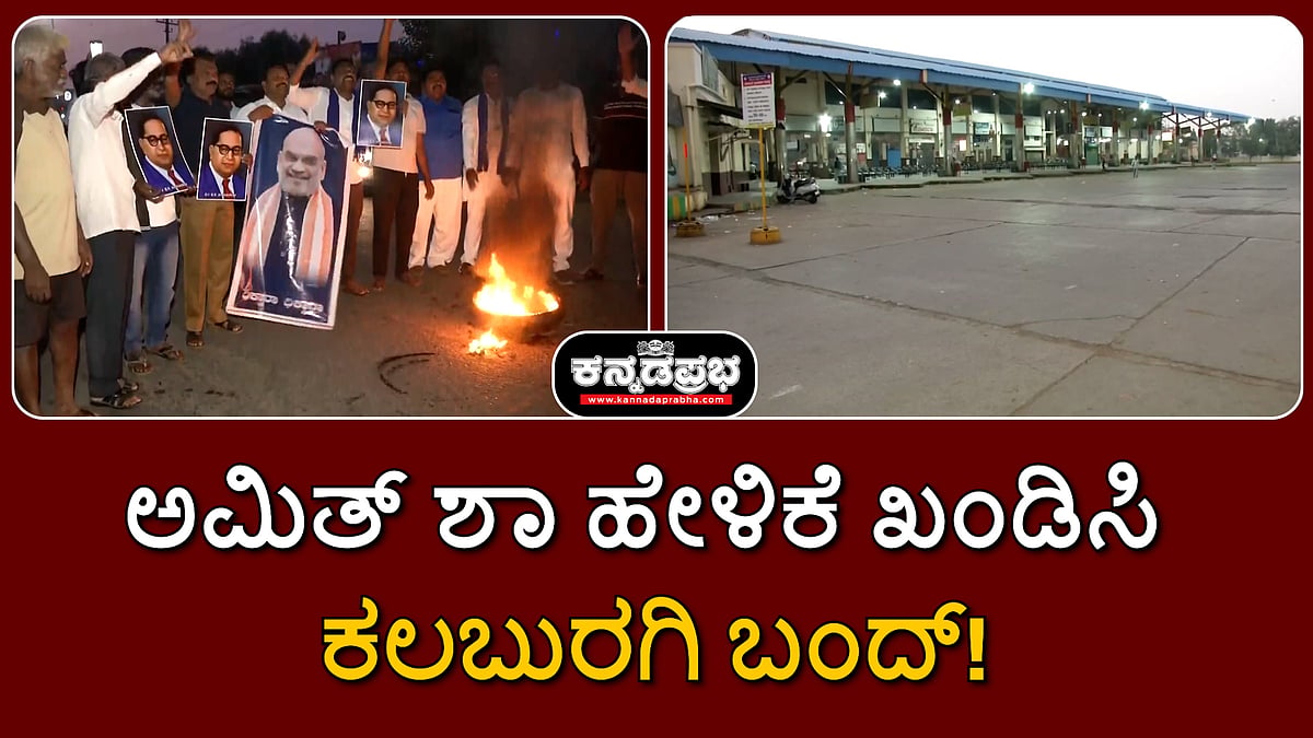 Watch | ಅಮಿತ್ ಶಾ ಹೇಳಿಕೆ ಖಂಡಿಸಿ ಕಲಬುರಗಿ ಬಂದ್