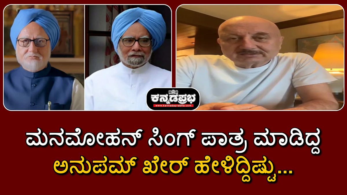 Watch | ಮನಮೋಹನ್ ಸಿಂಗ್ ಪಾತ್ರ ಮಾಡಿದ್ದ ಅನುಪಮ್ ಖೇರ್ ಹೇಳಿದ್ದು...