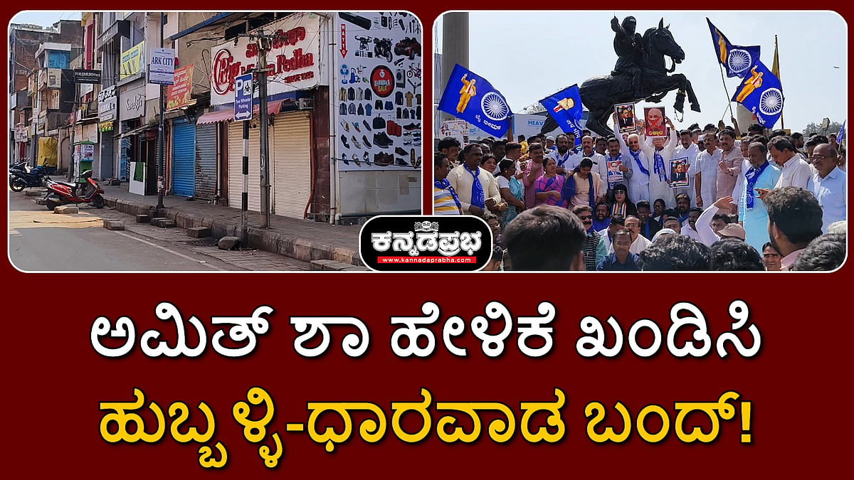 Watch | ಅಮಿತ್ ಶಾ ಹೇಳಿಕೆ ಖಂಡಿಸಿ ಹುಬ್ಬಳ್ಳಿ-ಧಾರವಾಡ ಬಂದ್‌