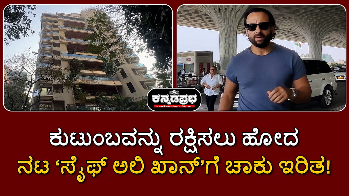 Watch | ಕುಟುಂಬವನ್ನು ರಕ್ಷಿಸಲು ಹೋದ ನಟ ಸೈಫ್ ಅಲಿ ಖಾನ್ ಗೆ ಚಾಕು ಇರಿತ