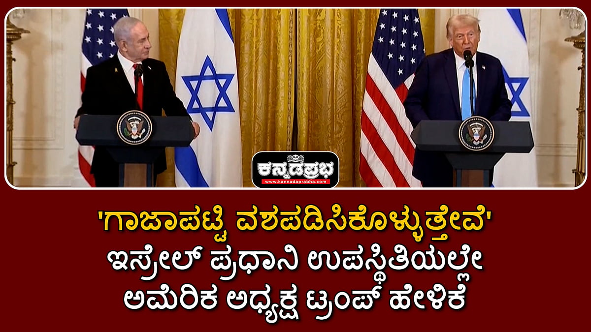 Watch | 'ಗಾಜಾ ಪಟ್ಟಿ ವಶಪಡಿಸಿಕೊಳ್ಳುತ್ತೇವೆ'; ಇಸ್ರೇಲ್ ಪ್ರಧಾನಿ ಉಪಸ್ಥಿತಿಯಲ್ಲೇ ಅಮೆರಿಕ ಅಧ್ಯಕ್ಷ ಟ್ರಂಪ್ ಹೇಳಿಕೆ