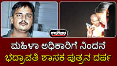 Watch | ಮಹಿಳಾ ಅಧಿಕಾರಿಗೆ ನಿಂದನೆ: ಭದ್ರಾವತಿ ಶಾಸಕ ಪುತ್ರನ ದರ್ಪ; ದೂರು ದಾಖಲು