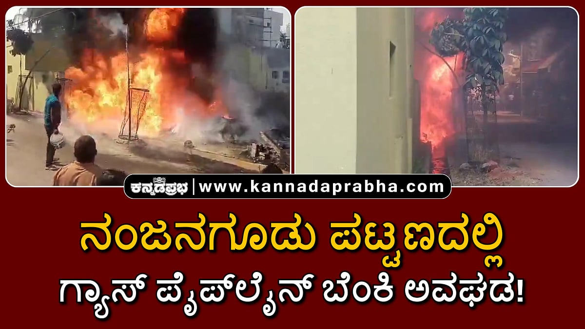 Watch | ನಂಜನಗೂಡು: ಗ್ಯಾಸ್ ಪೈಪ್‌ಲೈನ್ ಬೆಂಕಿ ಅವಘಡ