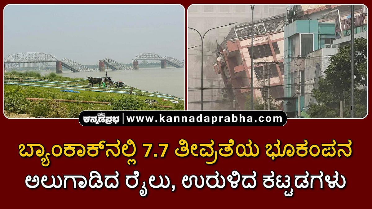 Watch | ಬ್ಯಾಂಕಾಕ್ನಲ್ಲಿ 7.7 ತೀವ್ರತೆಯ ಭೂಕಂಪ; ಅಲುಗಾಡಿದ ರೈಲು, ಉರುಳಿದ ಕಟ್ಟಡಗಳು