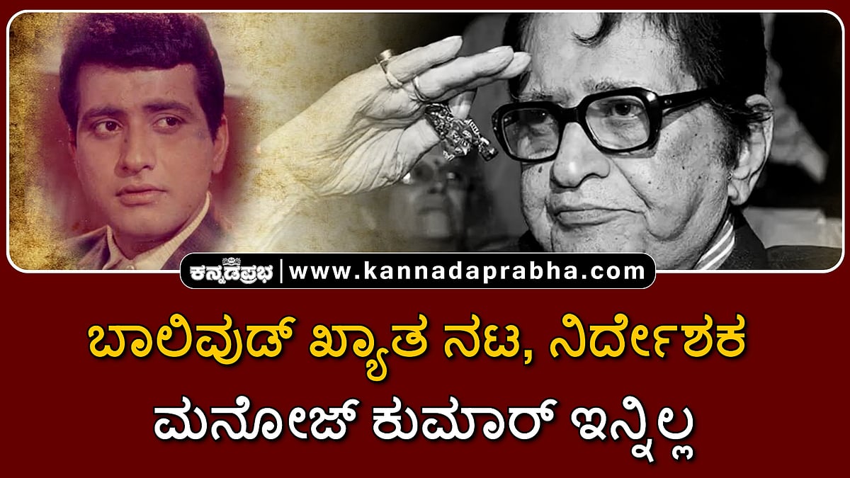 Watch | ಬಾಲಿವುಡ್ ಖ್ಯಾತ ನಟ, ನಿರ್ದೇಶಕ ಮನೋಜ್ ಕುಮಾರ್ ನಿಧನ