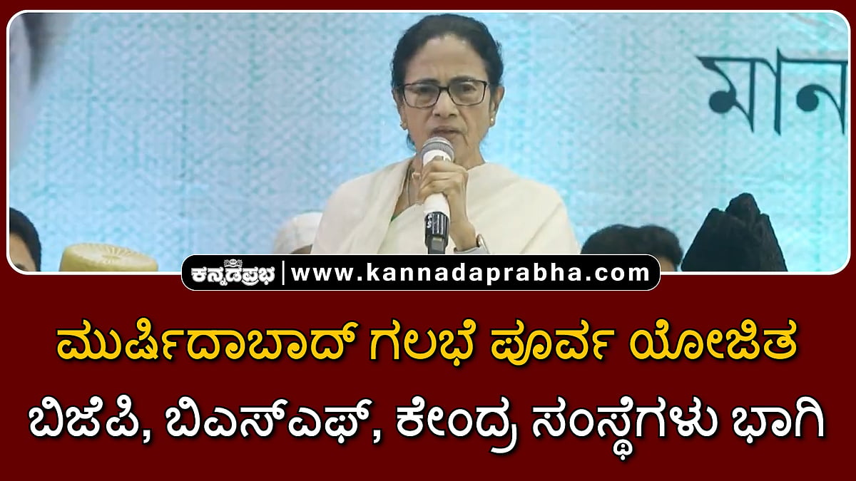 Watch | ಮುರ್ಷಿದಾಬಾದ್ ಗಲಭೆ ಪೂರ್ವ ಯೋಜಿತ; ಬಿಜೆಪಿ, ಬಿಎಸ್ಎಫ್, ಕೇಂದ್ರ ಸಂಸ್ಥೆಗಳ ವೈಫಲ್ಯ- ಮಮತಾ ಆರೋಪ