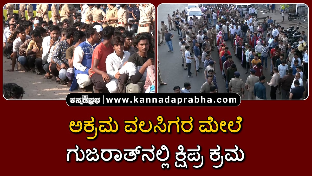 Watch | ಗುಜರಾತ್‌ನಲ್ಲಿ ಅಕ್ರಮ ವಲಸಿಗರ ಮೇಲೆ ಕ್ಷಿಪ್ರ ಕ್ರಮ
