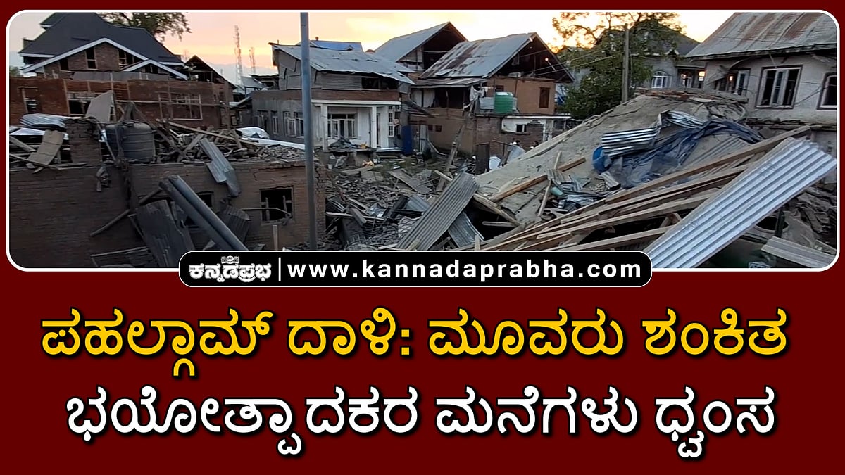 Watch | ಪಹಲ್ಗಾಮ್ ದಾಳಿ: ಮೂವರು ಶಂಕಿತ ಭಯೋತ್ಪಾದಕರ ಮನೆಗಳು ಧ್ವಂಸ