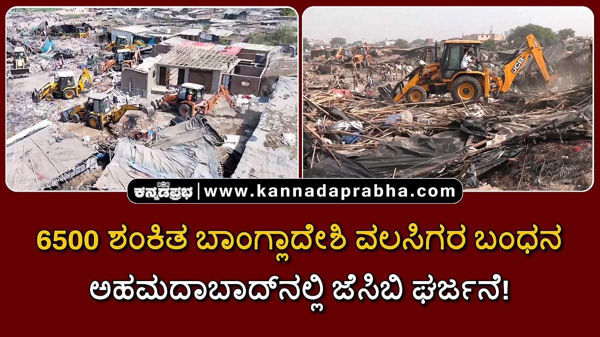 Watch | 6500 ಶಂಕಿತ ಬಾಂಗ್ಲಾದೇಶಿ ವಲಸಿಗರ ಬಂಧನ; ಅಹಮದಾಬಾದ್ನಲ್ಲಿ ಜೆಸಿಬಿ ಘರ್ಜನೆ!