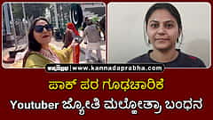 Watch | ಪಾಕ್ ಪರ ಗೂಢಚಾರಿಕೆ: Youtuber ಜ್ಯೋತಿ ಮಲ್ಹೋತ್ರಾ ಬಂಧನ