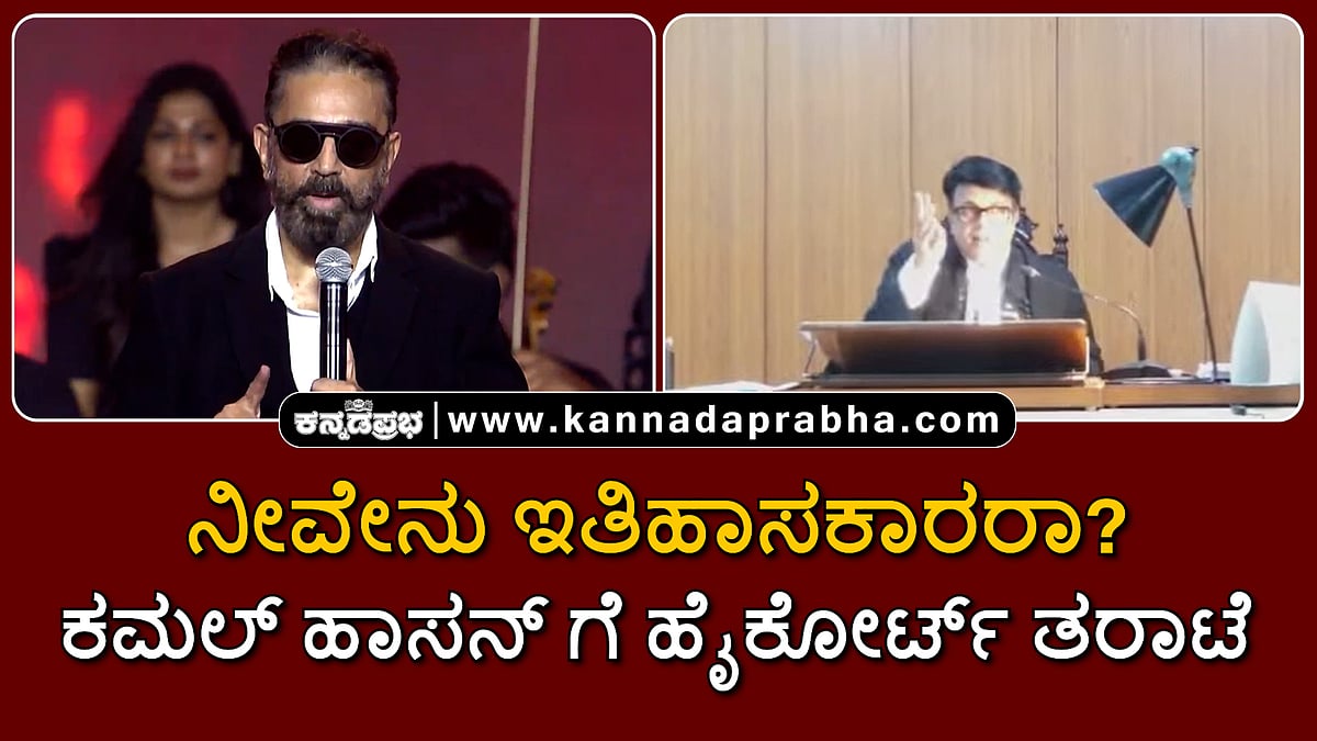 Watch | ನೀವೇನು ಇತಿಹಾಸಕಾರರಾ?: ಕಮಲ್ ಹಾಸನ್ ಗೆ ಹೈಕೋರ್ಟ್ ತರಾಟೆ