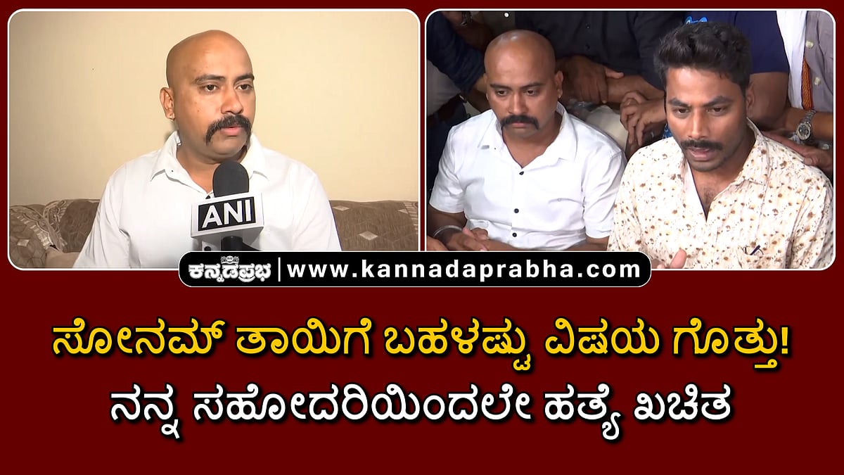 Watch | ನನ್ನ ಸಹೋದರಿಯಿಂದಲೇ ಹತ್ಯೆ ಖಚಿತ; ಸೋನಮ್ ತಾಯಿಗೆ ಬಹಳಷ್ಟು ವಿಷಯ ಗೊತ್ತು!