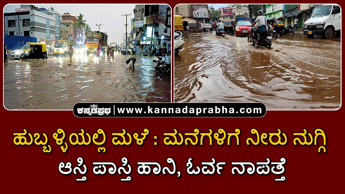 Watch | ಹುಬ್ಬಳ್ಳಿಯಲ್ಲಿ ಮಳೆ: ಮನೆಗಳಿಗೆ ನೀರು ನುಗ್ಗಿ ಆಸ್ತಿ ಪಾಸ್ತಿ ಹಾನಿ, ಓರ್ವ ನಾಪತ್ತೆ