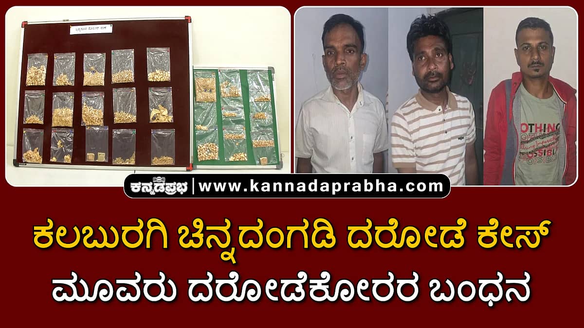 ಕಲಬುರಗಿ ಚಿನ್ನದಂಗಡಿ ದರೋಡೆ ಪ್ರಕರಣ: ಮೂವರು ಅಂತಾರಾಜ್ಯ ದರೋಡೆಕೋರರ ಬಂಧನ; Video