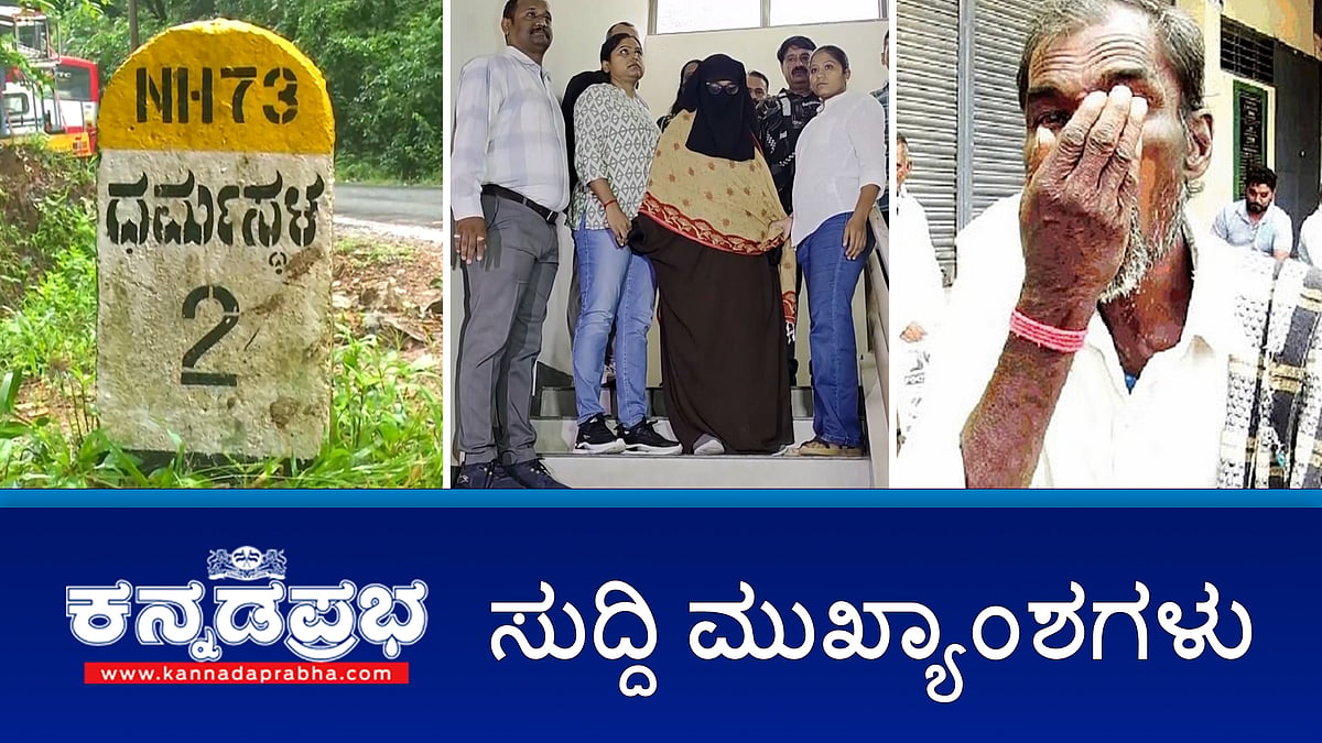 Watch | ಧರ್ಮಸ್ಥಳ ಕೇಸ್: 5 ಸ್ಥಳಗಳಲ್ಲಿ ಅಗೆದರೂ ಸಿಗದ ಅವಶೇಷಗಳು; ಉಗ್ರ ನಂಟು: ಬೆಂಗಳೂರಿನಲ್ಲಿ ಮಹಿಳೆಯ ಬಂಧನ; ಯೂರಿಯಾ ಸಿಗದೇ ಪರದಾಟ: ಮಣ್ಣು ತಿಂದು ರೈತರ ಪ್ರತಿಭಟನೆ