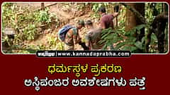 Watch | ಧರ್ಮಸ್ಥಳ ಪ್ರಕರಣ: ಅಸ್ಥಿಪಂಜರ ಅವಶೇಷಗಳು ಪತ್ತೆ