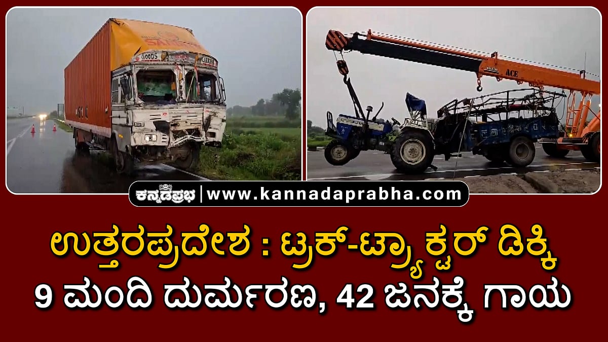 Watch | ಉತ್ತರಪ್ರದೇಶ: ಟ್ರಕ್-ಟ್ರ್ಯಾಕ್ಟರ್ ಡಿಕ್ಕಿ; 9 ಮಂದಿ ದುರ್ಮರಣ, 43 ಜನಕ್ಕೆ ಗಾಯ