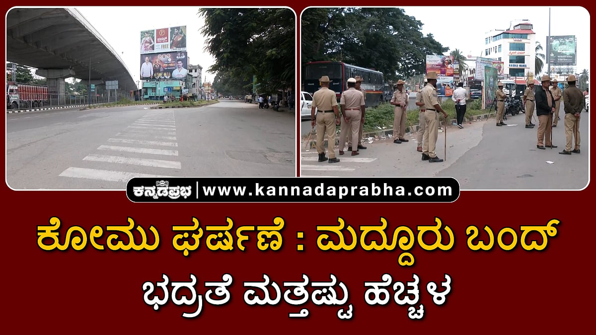 Watch | ಕೋಮು ಘರ್ಷಣೆ: ಮದ್ದೂರು ಬಂದ್; ಭದ್ರತೆ ಮತ್ತಷ್ಟು ಹೆಚ್ಚಳ