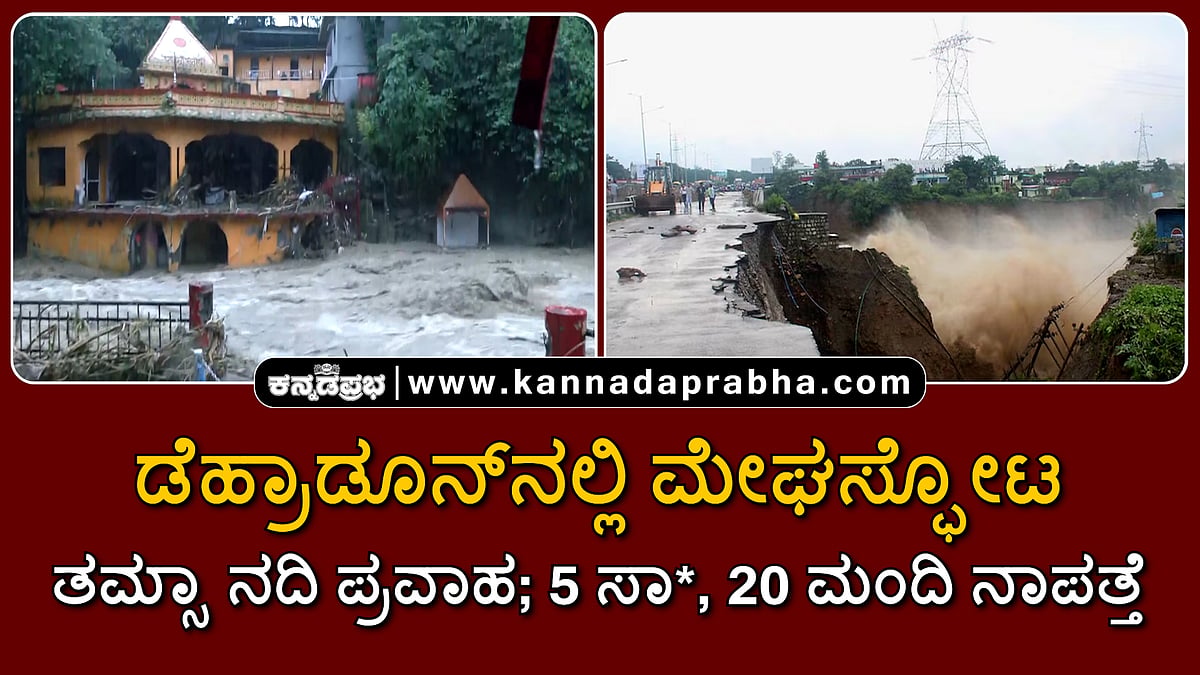 Watch | ಡೆಹ್ರಾಡೂನ್ನಲ್ಲಿ ಮೇಘಸ್ಫೋಟ: ತಮ್ಸಾ ನದಿ ಪ್ರವಾಹ; 5 ಸಾವು, 20 ಮಂದಿ ನಾಪತ್ತೆ
