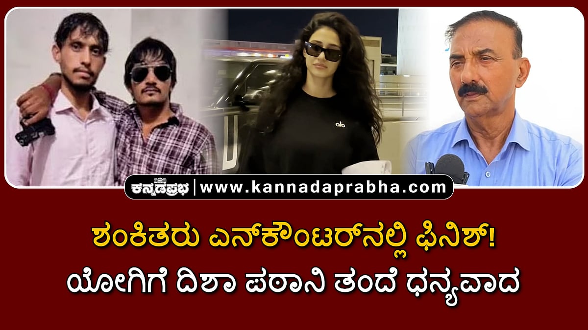 Watch | ಶಂಕಿತರು ಎನ್ಕೌಂಟರ್ನಲ್ಲಿ ಫಿನಿಶ್! ಯೋಗಿಗೆ ದಿಶಾ ಪಠಾನಿ ತಂದೆ ಧನ್ಯವಾದ!