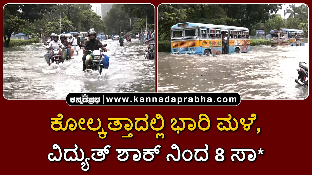 Watch | ಕೋಲ್ಕತ್ತಾದಲ್ಲಿ ಭಾರಿ ಮಳೆ, ವಿದ್ಯುತ್ ಶಾಕ್ ನಿಂದ 8 ಸಾವು