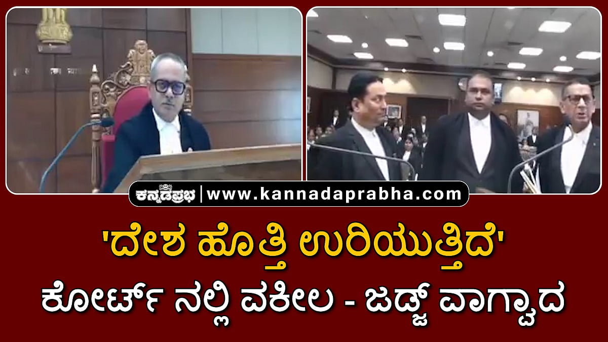 Watch | 'ದೇಶ ಹೊತ್ತಿ ಉರಿಯುತ್ತಿದೆ': ಕೋರ್ಟ್ ನಲ್ಲಿ ವಕೀಲ-ಜಡ್ಜ್ ವಾಗ್ವಾದ