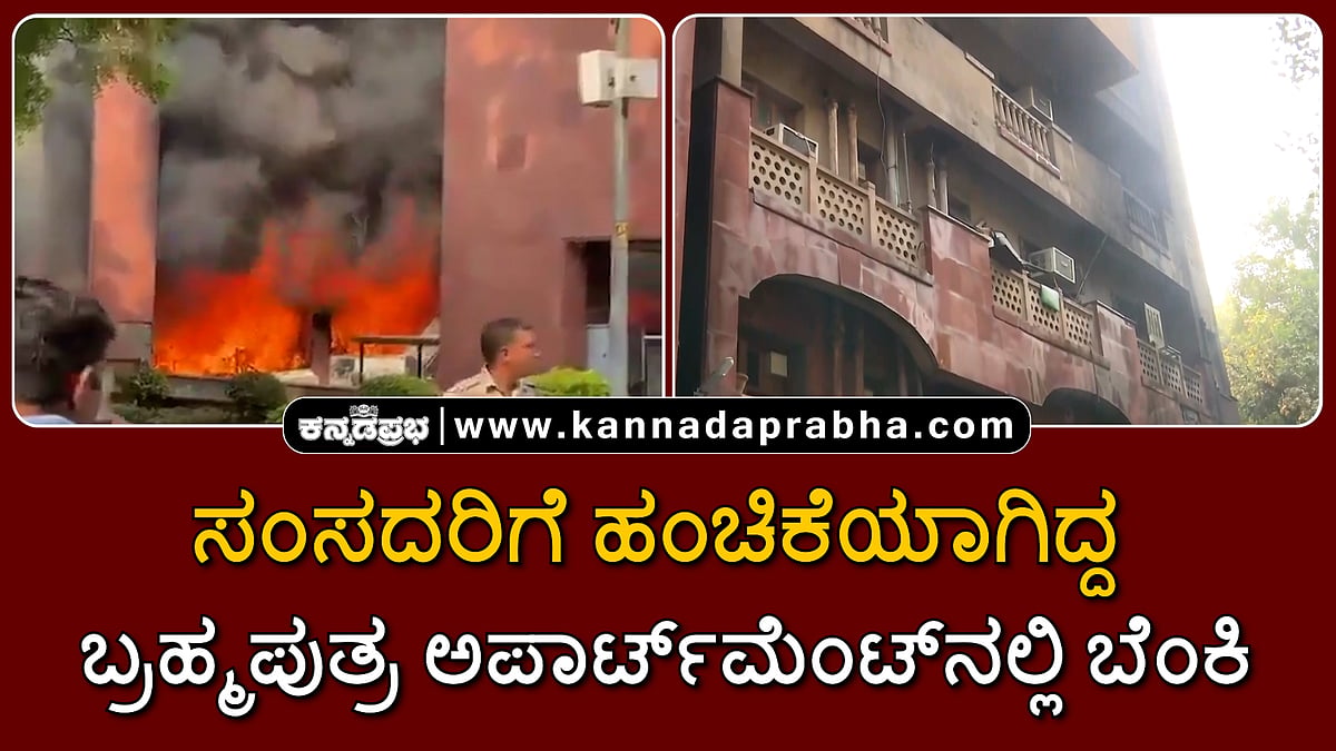 Watch | ಸಂಸದರಿಗೆ ಹಂಚಿಕೆಯಾಗಿದ್ದ ಬ್ರಹ್ಮಪುತ್ರ ಅಪಾರ್ಟ್‌ಮೆಂಟ್‌ನಲ್ಲಿ ಬೆಂಕಿ