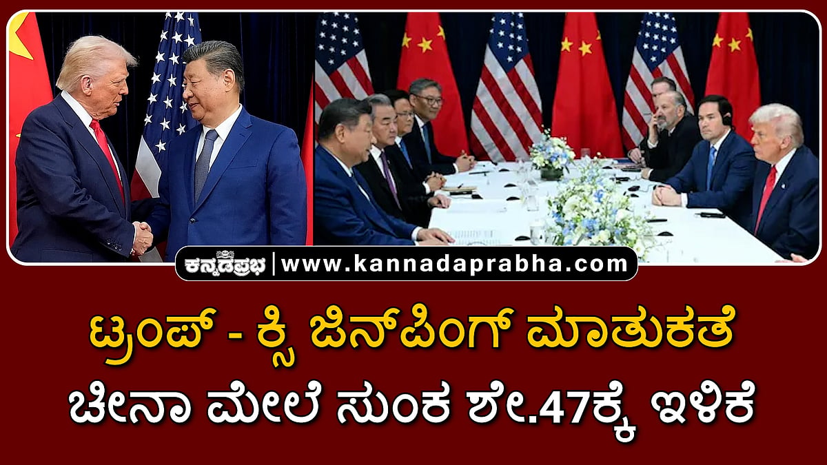 Watch | ಕ್ಸಿ ಜಿನ್ಪಿಂಗ್-ಟ್ರಂಪ್ ಮಾತುಕತೆ: ಚೀನಾ ಮೇಲೆ ಸುಂಕ ಶೇ.47ಕ್ಕೆ ಇಳಿಕೆ