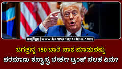 Watch | ಜಗತ್ತನ್ನ 150 ಬಾರಿ ನಾಶ ಮಾಡುವಷ್ಟು ಪರಮಾಣು ಶಸ್ತ್ರಾಸ್ತ್ರ ಬೇಕೇ? ಟ್ರಂಪ್ ಸಲಹೆ ಏನು?