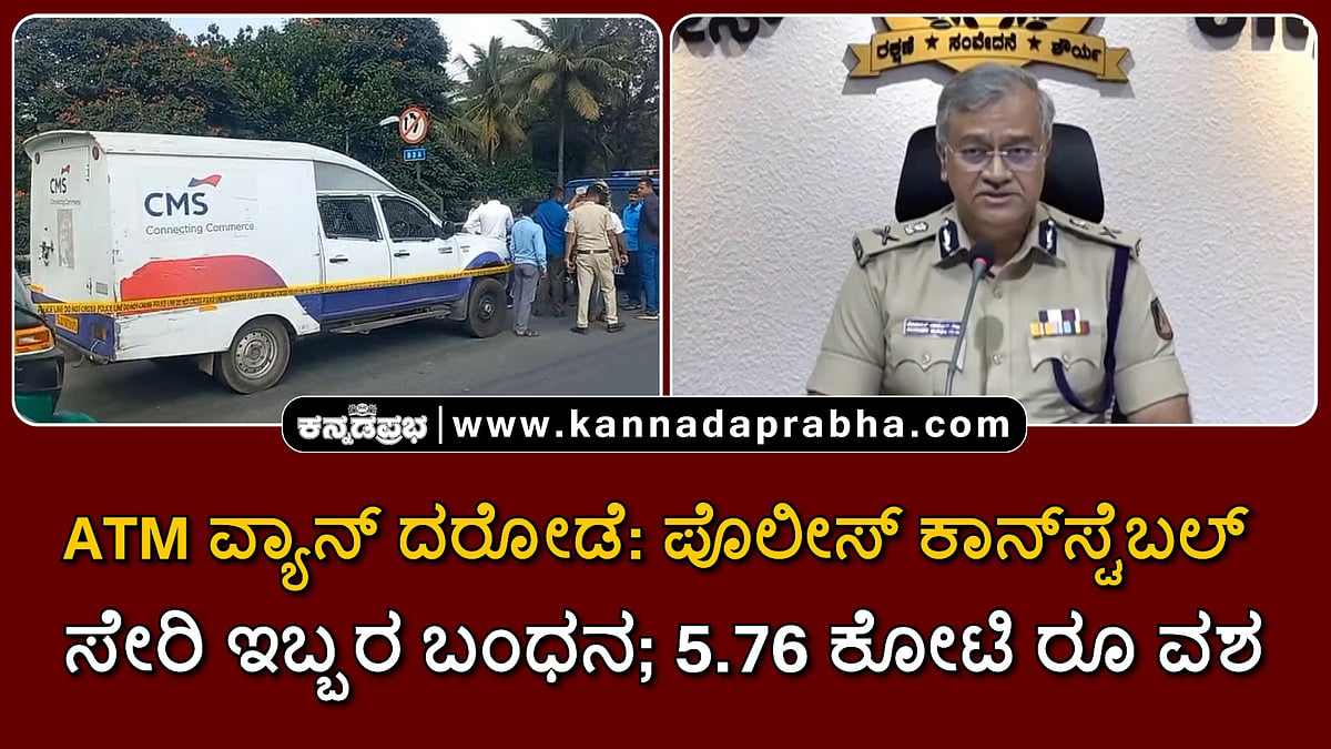 Watch | ಎಟಿಎಂ ವ್ಯಾನ್ ದರೋಡೆ: ಪೊಲೀಸ್ ಕಾನ್‌ಸ್ಟೆಬಲ್ ಸೇರಿ ಇಬ್ಬರ ಬಂಧನ; 5.76 ಕೋಟಿ ರೂ ವಶ