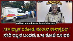 Watch | ಎಟಿಎಂ ವ್ಯಾನ್ ದರೋಡೆ: ಪೊಲೀಸ್ ಕಾನ್ಸ್ಟೆಬಲ್ ಸೇರಿ ಇಬ್ಬರ ಬಂಧನ; 5.76 ಕೋಟಿ ರೂ ವಶ