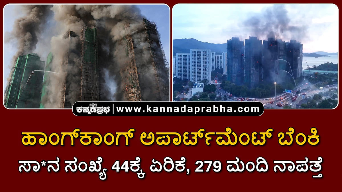 Watch | ಹಾಂಗ್ ಕಾಂಗ್ ಅಪಾರ್ಟ್ಮೆಂಟ್ ಬೆಂಕಿ: ಸಾವಿನ ಸಂಖ್ಯೆ 44ಕ್ಕೆ ಏರಿಕೆ, 279 ಮಂದಿ ನಾಪತ್ತೆ