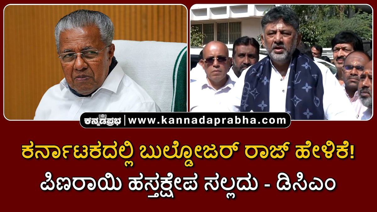 Watch | ಕರ್ನಾಟಕದಲ್ಲಿ ಬುಲ್ಡೋಜರ್ ರಾಜ್ ಹೇಳಿಕೆ! ಪಿಣರಾಯಿ ಹಸ್ತಕ್ಷೇಪ ಸಲ್ಲದು- ಡಿಸಿಎಂ