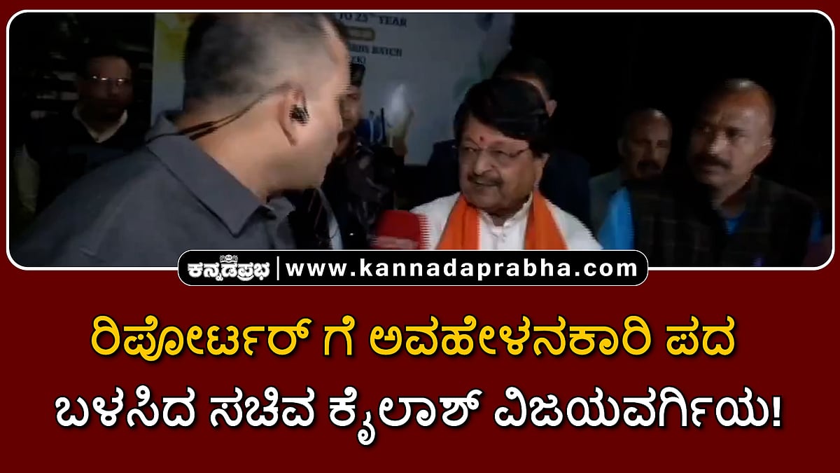 Watch | ರಿಪೋರ್ಟರ್ ಗೆ ಅವಹೇಳನಕಾರಿ ಪದ ಬಳಸಿದ ಸಚಿವ ಕೈಲಾಶ್ ವಿಜಯವರ್ಗಿಯ!