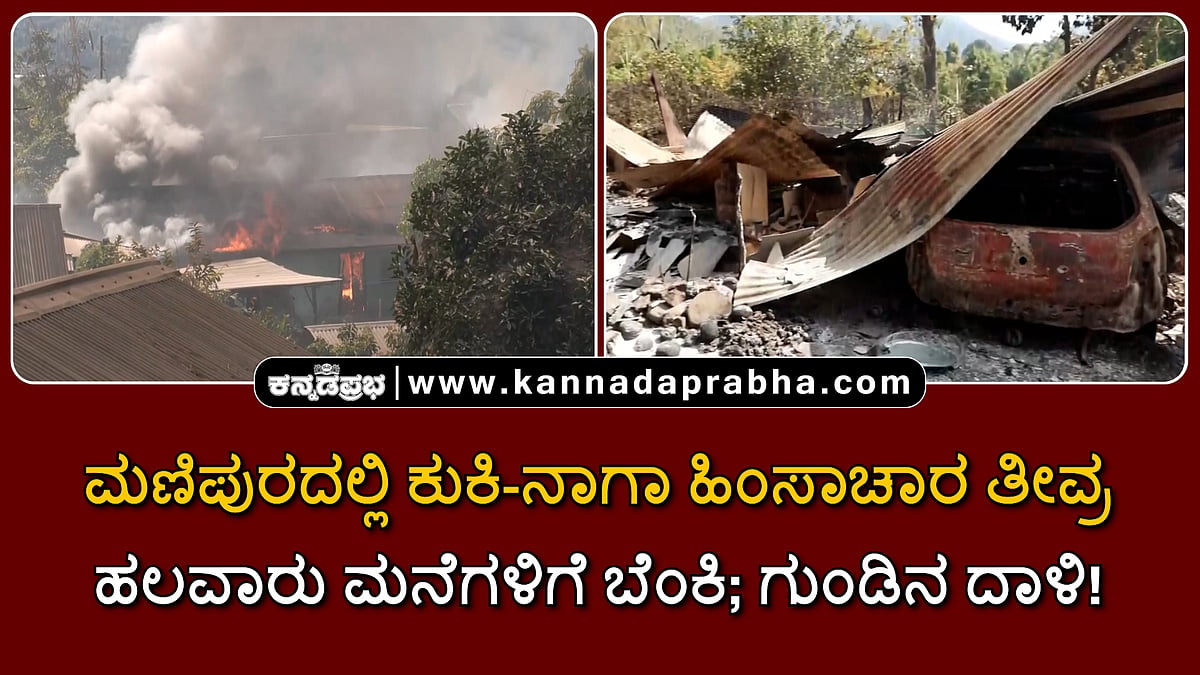 Watch | ಮಣಿಪುರದಲ್ಲಿ ಕುಕಿ-ನಾಗಾ ಹಿಂಸಾಚಾರ ತೀವ್ರ: ಹಲವಾರು ಮನೆಗಳಿಗೆ ಬೆಂಕಿ; ಗುಂಡಿನ ದಾಳಿ!