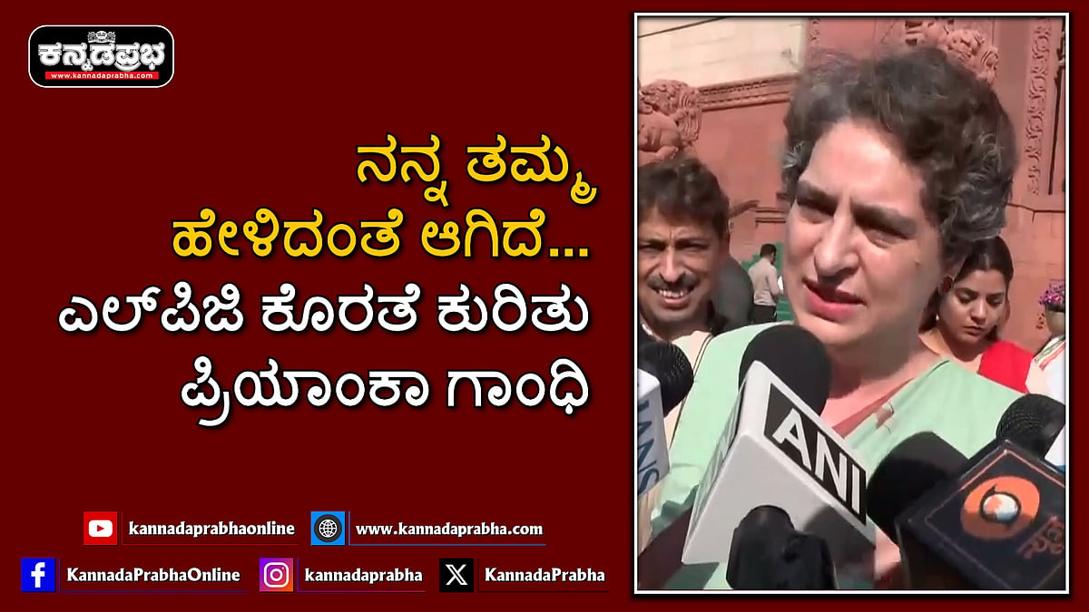 Watch | ನನ್ನ ತಮ್ಮ ಹೇಳಿದಂತೆ ಆಗಿದೆ...: ಎಲ್ಪಿಜಿ ಕೊರತೆ ವರದಿಗಳ ಕುರಿತು ಪ್ರಿಯಾಂಕಾ ಗಾಂಧಿ