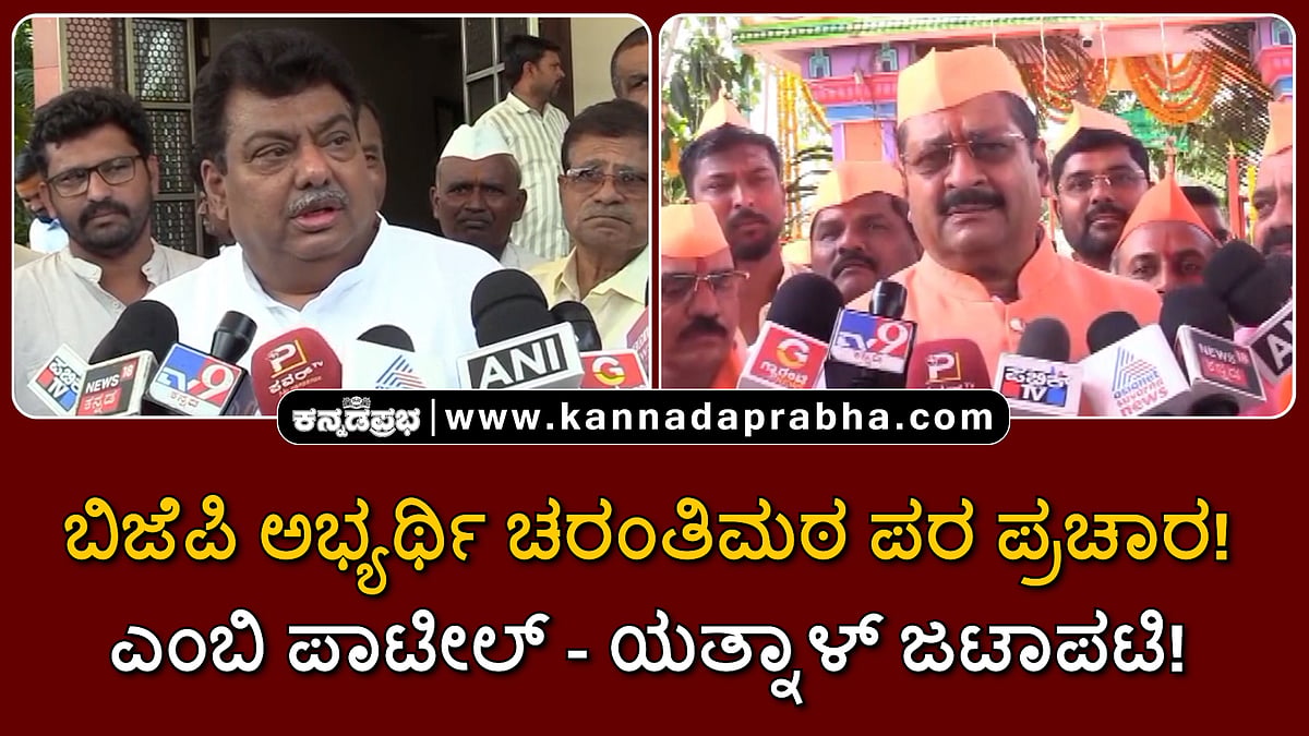 Watch | ಬಿಜೆಪಿ ಅಭ್ಯರ್ಥಿ ಚರಂತಿಮಠ ಪರ ಪ್ರಚಾರ: ಎಂಬಿ ಪಾಟೀಲ್ - ಯತ್ನಾಳ್ ಜಟಾಪಟಿ!