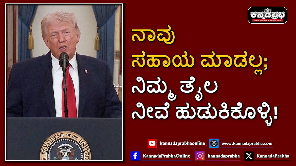 Watch | ನಾವು ಸಹಾಯ ಮಾಡಲ್ಲ; ನಿಮ್ಮ ತೈಲ ನೀವೆ ಹುಡುಕಿಕೊಳ್ಳಿ! ಹಾರ್ಮುಜ್ ರಕ್ಷಣೆಯಿಂದ ದೂರ ಸರಿದ ಟ್ರಂಪ್!